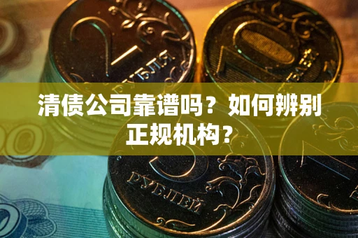 北京清债公司靠谱吗？如何辨别正规机构？
