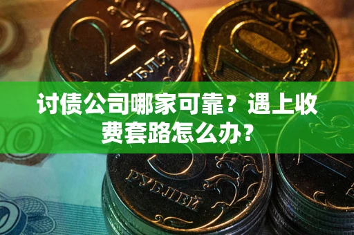 北京讨债公司哪家可靠？遇上收费套路怎么办？