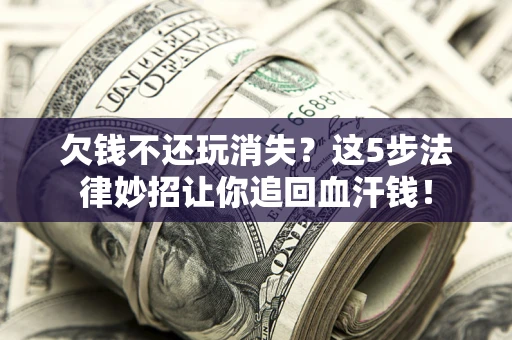 北京欠钱不还玩消失？这5步法律妙招让你追回血汗钱！
