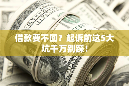 北京借款要不回？起诉前这5大坑千万别踩！