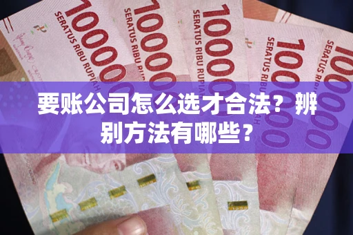 北京要账公司怎么选才合法？辨别方法有哪些？