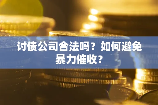 北京讨债公司合法吗？如何避免暴力催收？