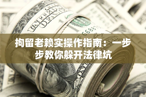 北京拘留老赖实操作指南：一步步教你躲开法律坑