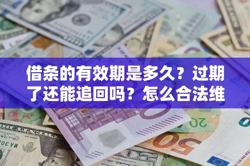 北京借条的有效期是多久？过期了还能追回吗？怎么合法维权？
