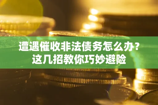 北京遭遇催收非法债务怎么办？这几招教你巧妙避险