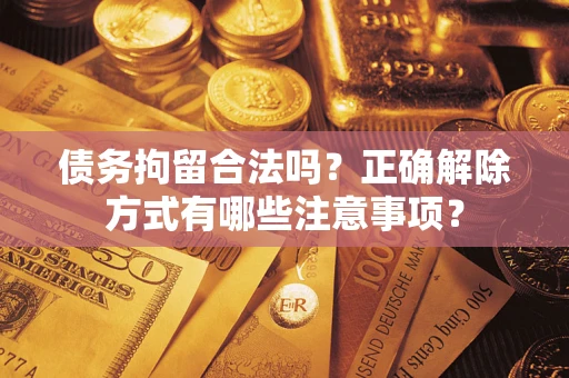 北京债务拘留合法吗？正确解除方式有哪些注意事项？