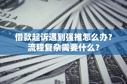 北京借款起诉遇到强推怎么办？流程复杂需要什么？