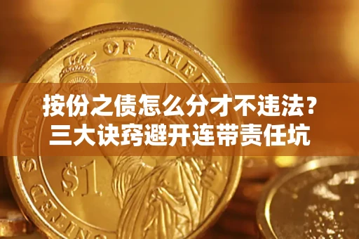 北京按份之债怎么分才不违法？三大诀窍避开连带责任坑
