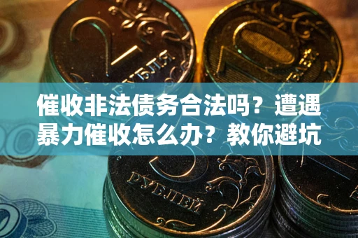北京催收非法债务合法吗？遭遇暴力催收怎么办？教你避坑指南！