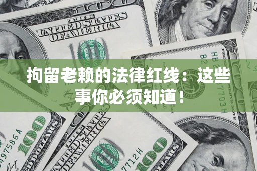 北京拘留老赖的法律红线：这些事你必须知道！