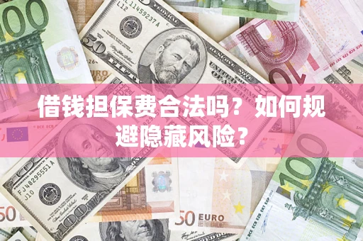 北京借钱担保费合法吗？如何规避隐藏风险？