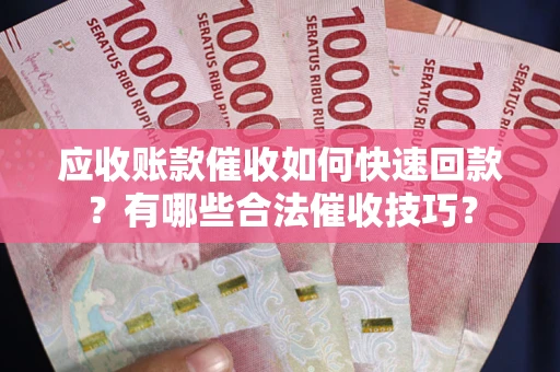 北京应收账款催收如何快速回款？有哪些合法催收技巧？