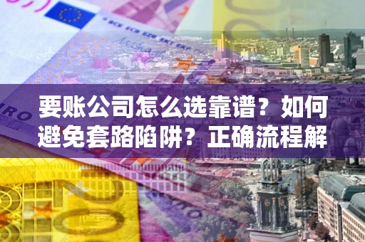 北京要账公司怎么选靠谱？如何避免套路陷阱？正确流程解析