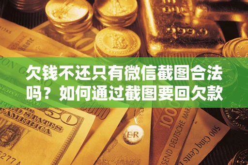 北京欠钱不还只有微信截图合法吗？如何通过截图要回欠款？