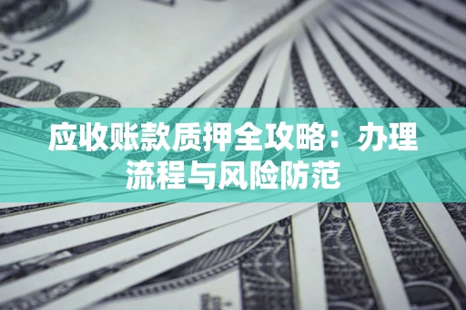 北京应收账款质押全攻略：办理流程与风险防范
