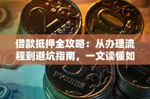 北京借款抵押全攻略：从办理流程到避坑指南，一文读懂如何安全融资