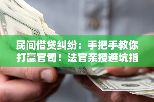 北京民间借贷纠纷：手把手教你打赢官司！法官亲授避坑指南