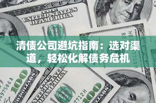 北京清债公司避坑指南：选对渠道，轻松化解债务危机