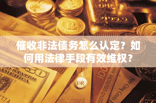 北京催收非法债务怎么认定？如何用法律手段有效维权？