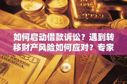 北京如何启动借款诉讼？遇到转移财产风险如何应对？专家解局支招