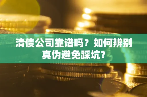 北京清债公司靠谱吗？如何辨别真伪避免踩坑？