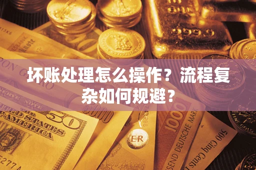 北京坏账处理怎么操作？流程复杂如何规避？