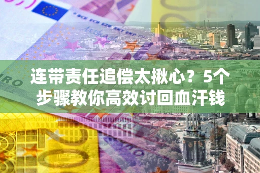 北京连带责任追偿太揪心？5个步骤教你高效讨回血汗钱