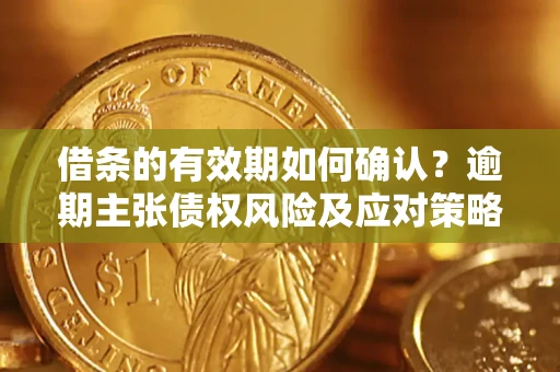 北京借条的有效期如何确认？逾期主张债权风险及应对策略？