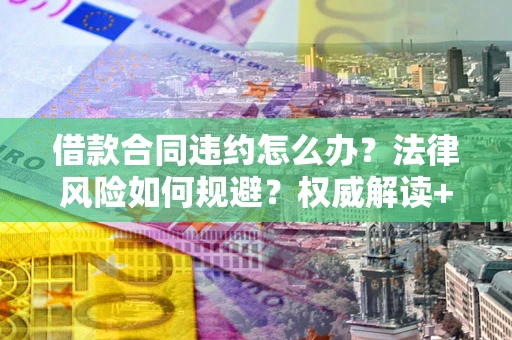 北京借款合同违约怎么办？法律风险如何规避？权威解读+实用指南