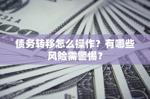 北京债务转移怎么操作？有哪些风险需警惕？
