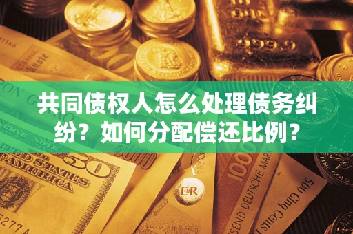 北京共同债权人怎么处理债务纠纷？如何分配偿还比例？