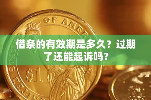 北京借条的有效期是多久？过期了还能起诉吗？
