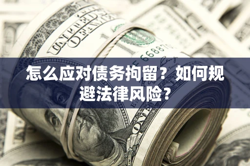北京怎么应对债务拘留？如何规避法律风险？