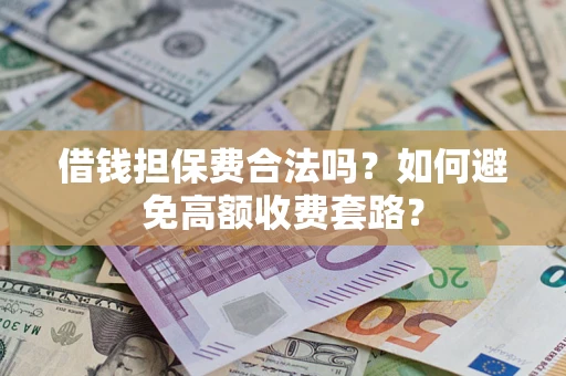 北京借钱担保费合法吗？如何避免高额收费套路？
