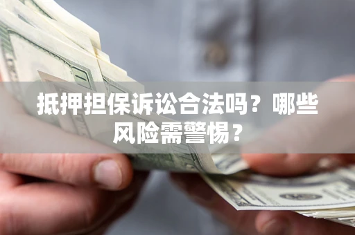 北京抵押担保诉讼合法吗？哪些风险需警惕？