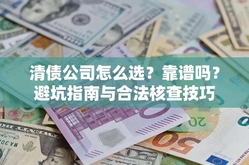 北京清债公司怎么选？靠谱吗？避坑指南与合法核查技巧