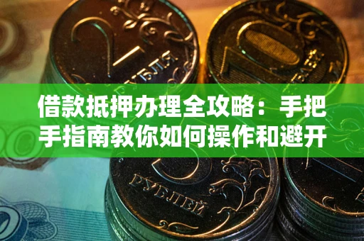 北京借款抵押办理全攻略：手把手指南教你如何操作和避开雷区