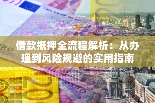 北京借款抵押全流程解析：从办理到风险规避的实用指南