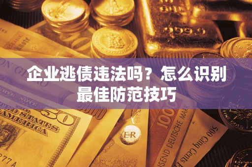 北京企业逃债违法吗？怎么识别最佳防范技巧