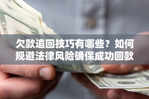 北京欠款追回技巧有哪些？如何规避法律风险确保成功回款？