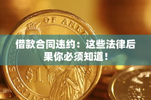 北京借款合同违约：这些法律后果你必须知道！