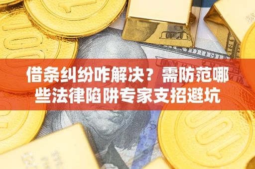 北京借条纠纷咋解决？需防范哪些法律陷阱专家支招避坑