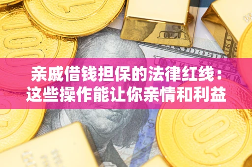 北京亲戚借钱担保的法律红线：这些操作能让你亲情和利益两不误