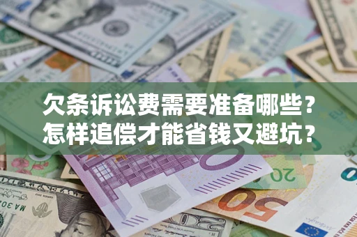 北京欠条诉讼费需要准备哪些？怎样追偿才能省钱又避坑？
