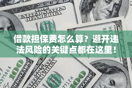 北京借款担保费怎么算？避开违法风险的关键点都在这里！