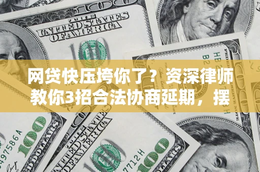 北京网贷快压垮你了？资深律师教你3招合法协商延期，摆脱暴力催收！