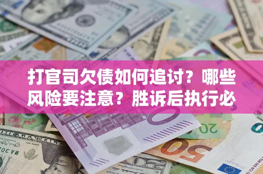 北京打官司欠债如何追讨？哪些风险要注意？胜诉后执行必看！