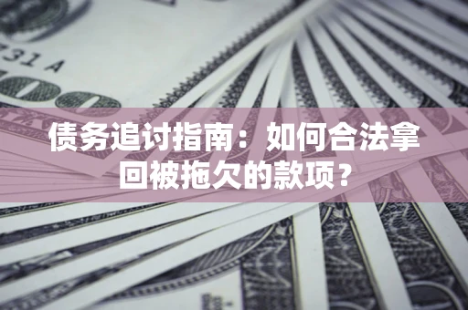 北京债务追讨指南：如何合法拿回被拖欠的款项？