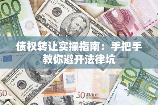 北京债权转让实操指南：手把手教你避开法律坑