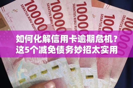 北京如何化解信用卡逾期危机？这5个减免债务妙招太实用